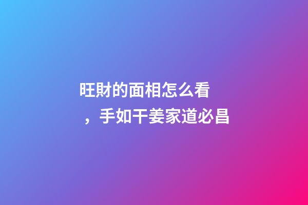 旺財的面相怎么看，手如干姜家道必昌